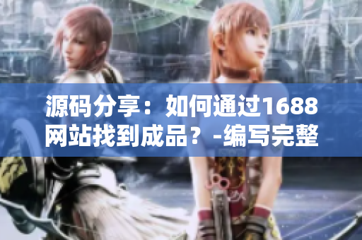 源碼分享：如何通過(guò)1688網(wǎng)站找到成品？-編寫完整的網(wǎng)站源碼指南