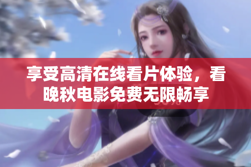 享受高清在線看片體驗，看晚秋電影免費無限暢享