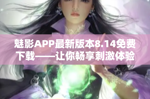 魅影APP最新版本8.14免費(fèi)下載——讓你暢享刺激體驗