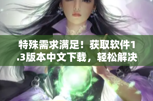 特殊需求滿足！獲取軟件1.3版本中文下載，輕松解決漢化煩惱