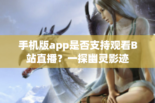 手機(jī)版app是否支持觀看B站直播？一探幽靈影跡