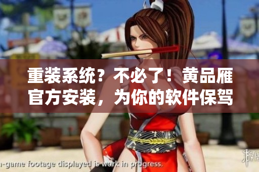重裝系統(tǒng)？不必了！黃品雁官方安裝，為你的軟件保駕護(hù)航！