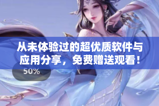 從未體驗(yàn)過的超優(yōu)質(zhì)軟件與應(yīng)用分享，免費(fèi)贈(zèng)送觀看！