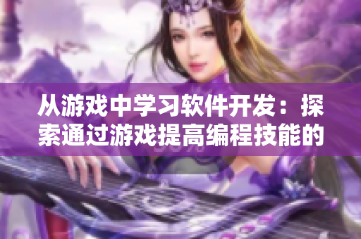 從游戲中學習軟件開發(fā)：探索通過游戲提高編程技能的方法
