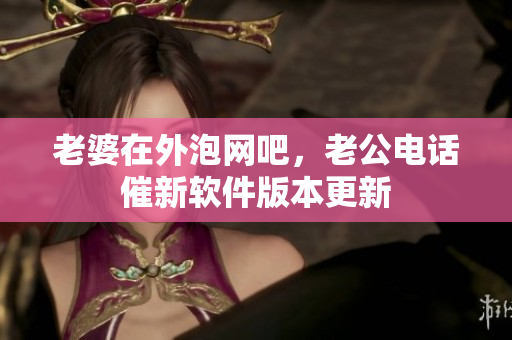 老婆在外泡網(wǎng)吧，老公電話催新軟件版本更新