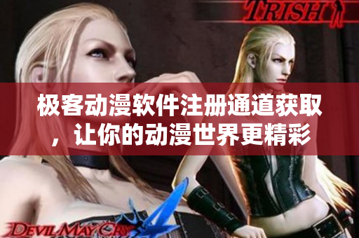 極客動漫軟件注冊通道獲取，讓你的動漫世界更精彩