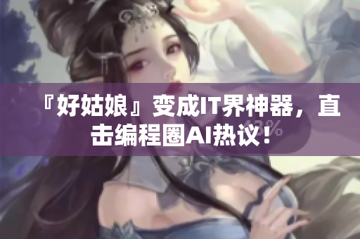 『好姑娘』變成IT界神器，直擊編程圈AI熱議！