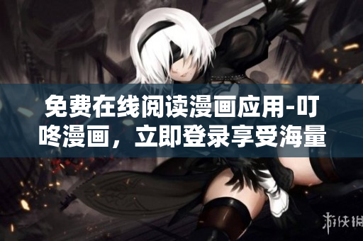 免費(fèi)在線閱讀漫畫應(yīng)用-叮咚漫畫，立即登錄享受海量精彩漫畫！