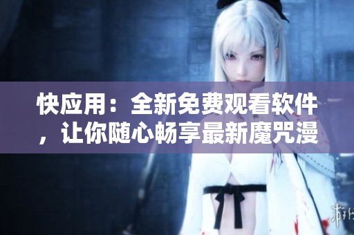 快應(yīng)用：全新免費(fèi)觀看軟件，讓你隨心暢享最新魔咒漫畫