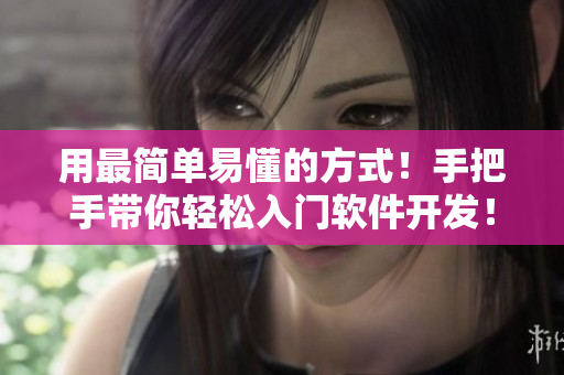 用最簡(jiǎn)單易懂的方式！手把手帶你輕松入門軟件開發(fā)！