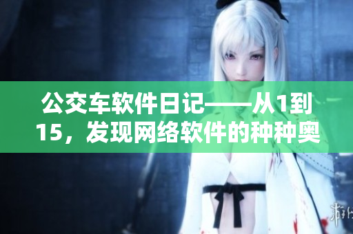 公交車軟件日記——從1到15，發(fā)現(xiàn)網(wǎng)絡(luò)軟件的種種奧秘