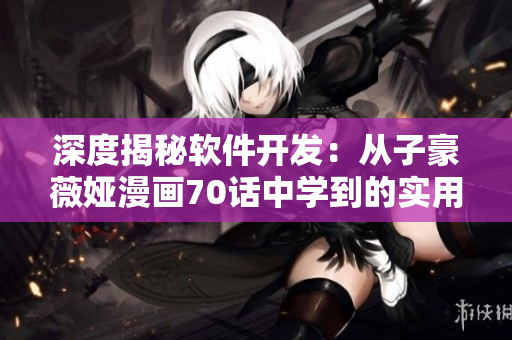 深度揭秘軟件開發(fā)：從子豪薇婭漫畫70話中學(xué)到的實(shí)用技巧