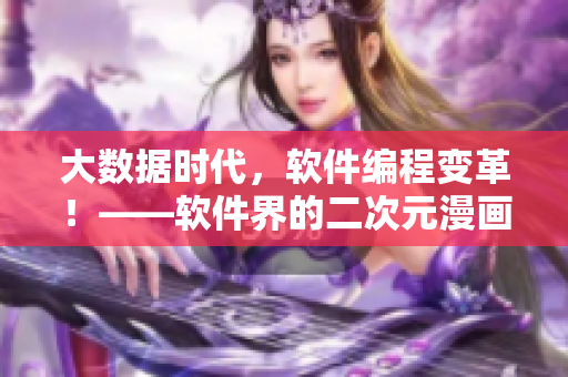 大數(shù)據(jù)時代，軟件編程變革！——軟件界的二次元漫畫