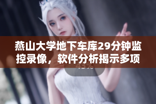燕山大學(xué)地下車庫29分鐘監(jiān)控錄像，軟件分析揭示多項技術(shù)亮點