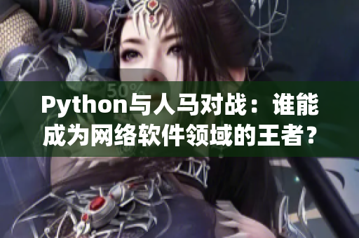 Python與人馬對戰(zhàn)：誰能成為網(wǎng)絡(luò)軟件領(lǐng)域的王者？