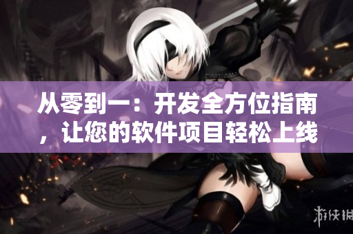 從零到一：開發(fā)全方位指南，讓您的軟件項目輕松上線