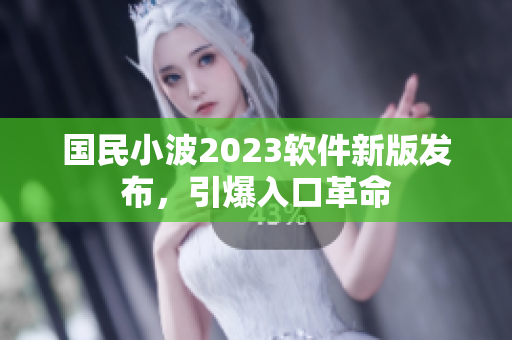 國民小波2023軟件新版發(fā)布，引爆入口革命