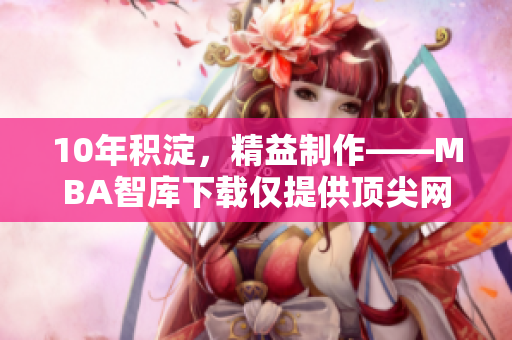 10年積淀，精益制作——MBA智庫下載僅提供頂尖網(wǎng)絡(luò)軟件文章