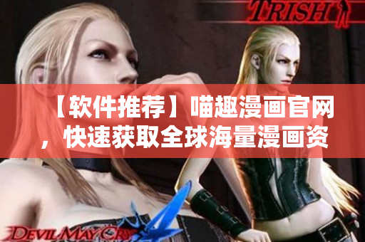 【軟件推薦】喵趣漫畫官網(wǎng)，快速獲取全球海量漫畫資源