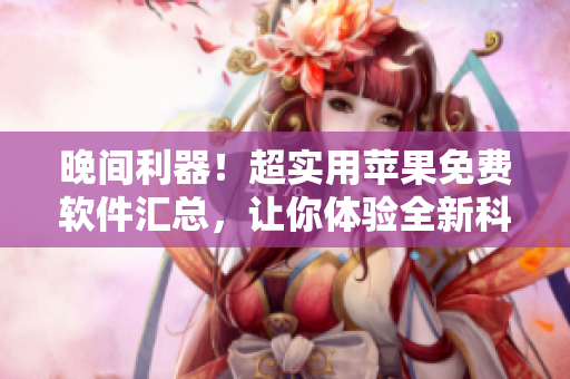 晚間利器！超實(shí)用蘋果免費(fèi)軟件匯總，讓你體驗(yàn)全新科技生活