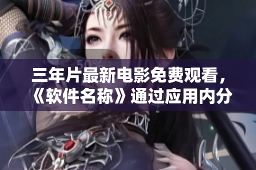 三年片最新電影免費觀看，《軟件名稱》通過應用內(nèi)分享看電影。