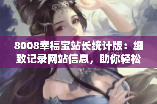 8008幸福寶站長(zhǎng)統(tǒng)計(jì)版：細(xì)致記錄網(wǎng)站信息，助你輕松提升流量