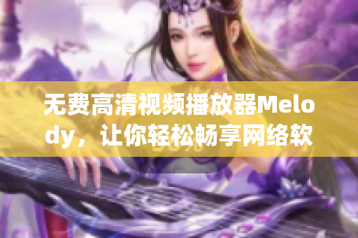無費高清視頻播放器Melody，讓你輕松暢享網(wǎng)絡軟件視聽盛宴