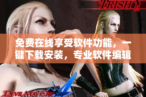 免費(fèi)在線享受軟件功能，一鍵下載安裝，專業(yè)軟件編輯分享最全軟件使用攻略