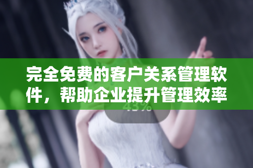 完全免費(fèi)的客戶關(guān)系管理軟件，幫助企業(yè)提升管理效率