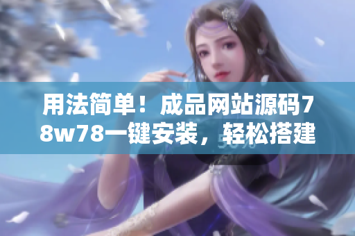 用法簡單！成品網(wǎng)站源碼78w78一鍵安裝，輕松搭建您的專業(yè)網(wǎng)站