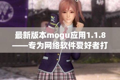 最新版本mogu應(yīng)用1.1.8——專(zhuān)為網(wǎng)絡(luò)軟件愛(ài)好者打造的安卓應(yīng)用