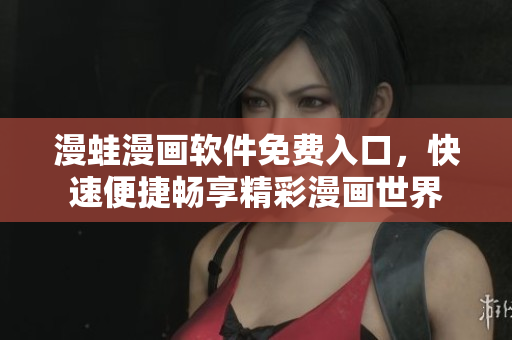 漫蛙漫畫軟件免費(fèi)入口，快速便捷暢享精彩漫畫世界