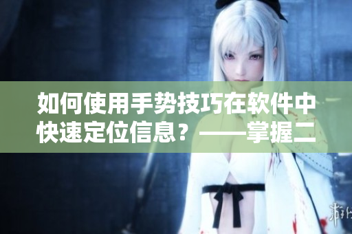 如何使用手勢(shì)技巧在軟件中快速定位信息？——掌握二指挖洞技巧