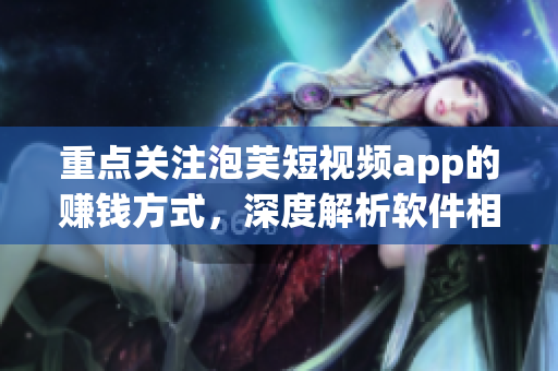 重點關注泡芙短視頻app的賺錢方式，深度解析軟件相關盈利策略