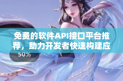 免費(fèi)的軟件API接口平臺(tái)推薦，助力開(kāi)發(fā)者快速構(gòu)建應(yīng)用