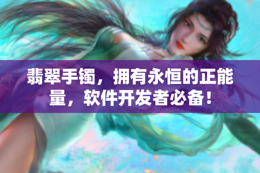 翡翠手鐲，擁有永恒的正能量，軟件開發(fā)者必備！