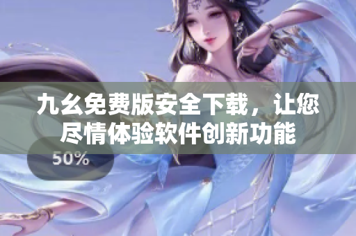 九幺免費(fèi)版安全下載，讓您盡情體驗(yàn)軟件創(chuàng)新功能