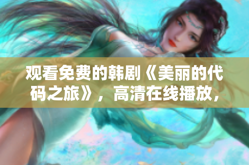 觀看免費(fèi)的韓劇《美麗的代碼之旅》，高清在線播放，軟件迷們不容錯(cuò)過(guò)