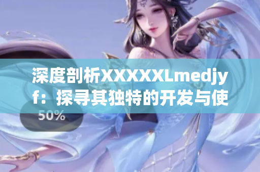深度剖析XXXXXLmedjyf：探尋其獨特的開發(fā)與使用方法