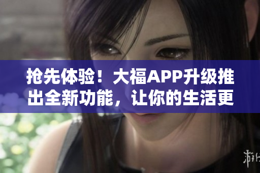 搶先體驗！大福APP升級推出全新功能，讓你的生活更便利