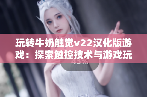 玩轉(zhuǎn)牛奶觸覺v22漢化版游戲：探索觸控技術與游戲玩法