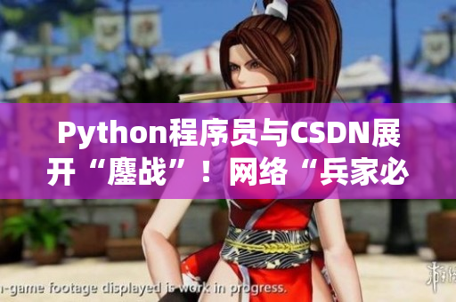 Python程序員與CSDN展開“鏖戰(zhàn)”！網(wǎng)絡(luò)“兵家必爭”