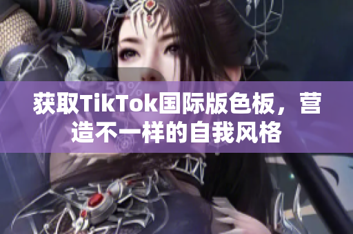 獲取TikTok國際版色板，營造不一樣的自我風格