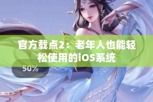 官方載點2：老年人也能輕松使用的iOS系統(tǒng)