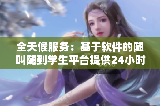 全天候服務(wù)：基于軟件的隨叫隨到學(xué)生平臺(tái)提供24小時(shí)在線支持