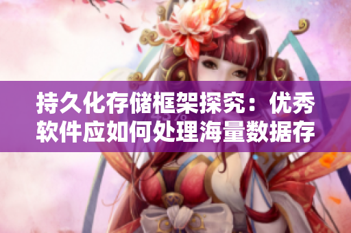 持久化存儲(chǔ)框架探究：優(yōu)秀軟件應(yīng)如何處理海量數(shù)據(jù)存儲(chǔ)需求？