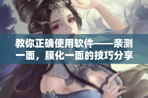 教你正確使用軟件——親測一面，膜化一面的技巧分享
