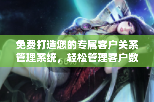 免費(fèi)打造您的專屬客戶關(guān)系管理系統(tǒng)，輕松管理客戶數(shù)據(jù)
