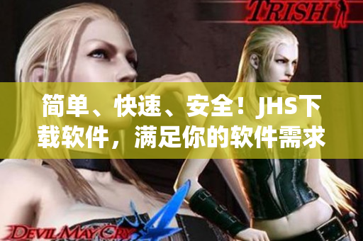 簡(jiǎn)單、快速、安全！JHS下載軟件，滿足你的軟件需求