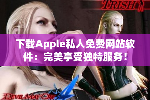 下載Apple私人免費網(wǎng)站軟件：完美享受獨特服務(wù)！
